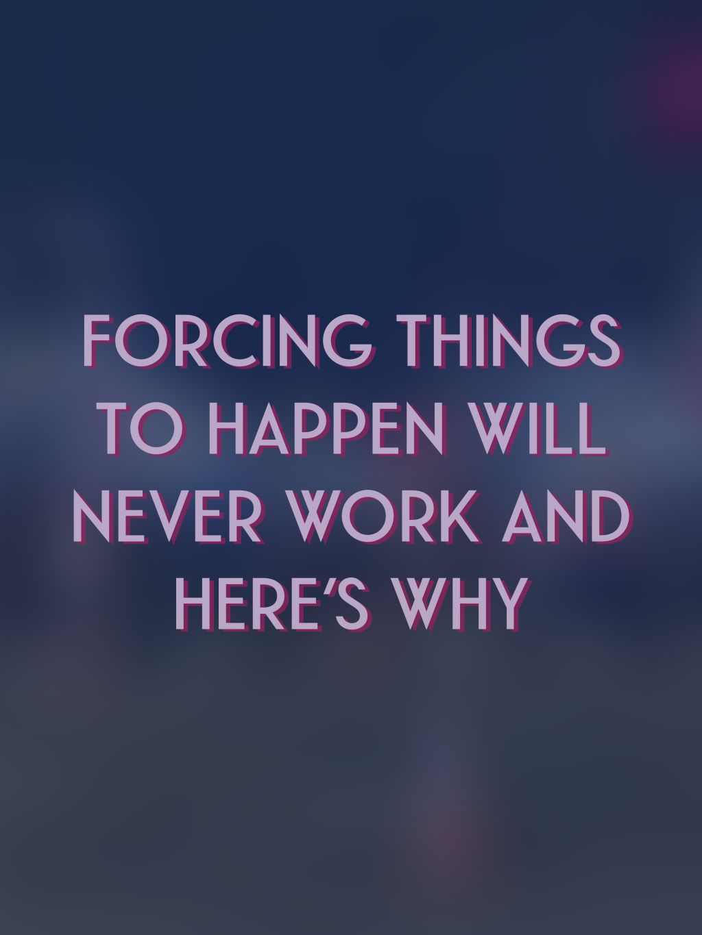 Forcing Things to Happen With Someone Will Never Work And Here’s Why